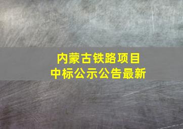 内蒙古铁路项目中标公示公告最新