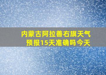 内蒙古阿拉善右旗天气预报15天准确吗今天