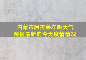 内蒙古阿拉善左旗天气预报最新的今天疫情情况