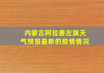 内蒙古阿拉善左旗天气预报最新的疫情情况