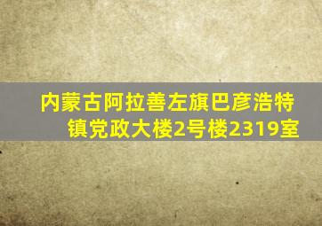 内蒙古阿拉善左旗巴彦浩特镇党政大楼2号楼2319室