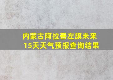 内蒙古阿拉善左旗未来15天天气预报查询结果