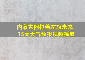 内蒙古阿拉善左旗未来15天天气预报视频播放