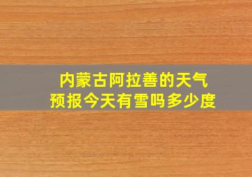 内蒙古阿拉善的天气预报今天有雪吗多少度