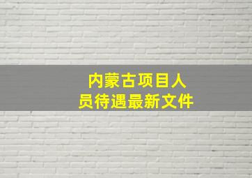 内蒙古项目人员待遇最新文件