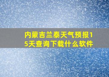 内蒙吉兰泰天气预报15天查询下载什么软件