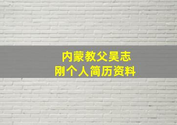 内蒙教父吴志刚个人简历资料