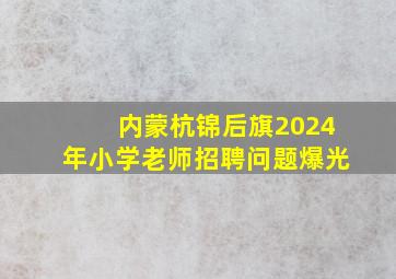 内蒙杭锦后旗2024年小学老师招聘问题爆光