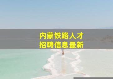 内蒙铁路人才招聘信息最新