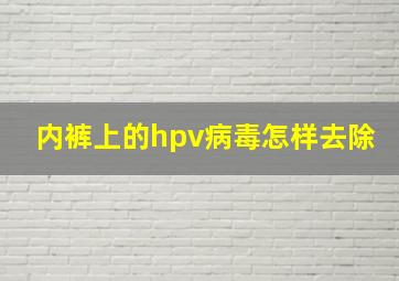 内裤上的hpv病毒怎样去除