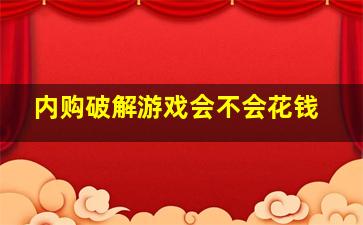 内购破解游戏会不会花钱