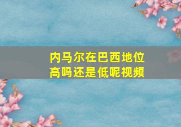 内马尔在巴西地位高吗还是低呢视频