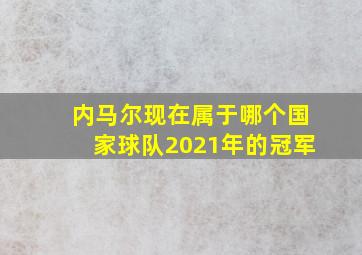 内马尔现在属于哪个国家球队2021年的冠军