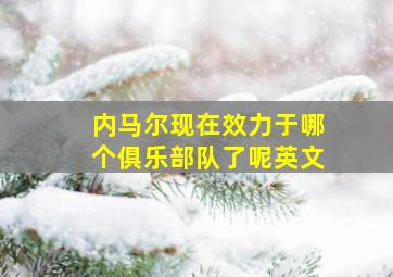 内马尔现在效力于哪个俱乐部队了呢英文