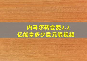 内马尔转会费2.2亿能拿多少欧元呢视频