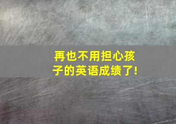 再也不用担心孩子的英语成绩了!