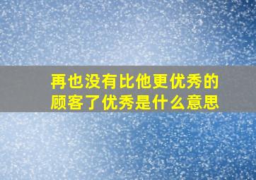 再也没有比他更优秀的顾客了优秀是什么意思