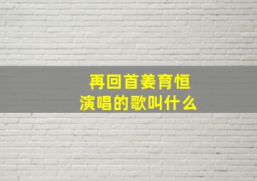 再回首姜育恒演唱的歌叫什么