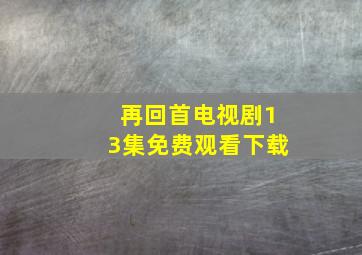 再回首电视剧13集免费观看下载