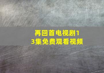 再回首电视剧13集免费观看视频