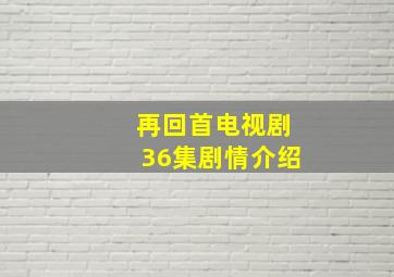 再回首电视剧36集剧情介绍