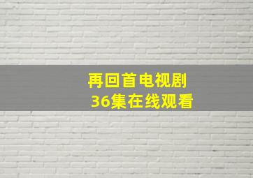 再回首电视剧36集在线观看