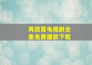 再回首电视剧全集免费播放下载