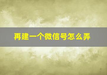 再建一个微信号怎么弄