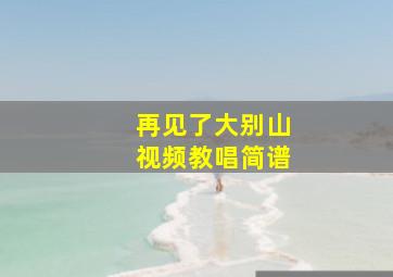 再见了大别山视频教唱简谱