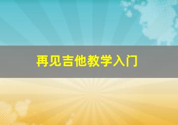 再见吉他教学入门