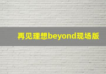 再见理想beyond现场版