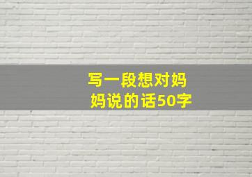 写一段想对妈妈说的话50字