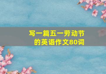 写一篇五一劳动节的英语作文80词