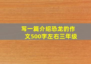 写一篇介绍恐龙的作文500字左右三年级