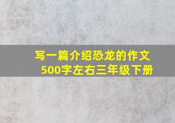 写一篇介绍恐龙的作文500字左右三年级下册