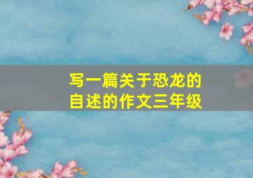 写一篇关于恐龙的自述的作文三年级