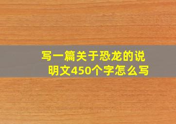 写一篇关于恐龙的说明文450个字怎么写