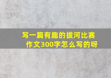 写一篇有趣的拔河比赛作文300字怎么写的呀