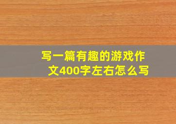 写一篇有趣的游戏作文400字左右怎么写