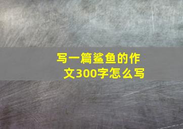 写一篇鲨鱼的作文300字怎么写