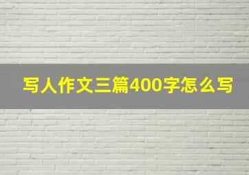 写人作文三篇400字怎么写