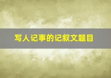 写人记事的记叙文题目