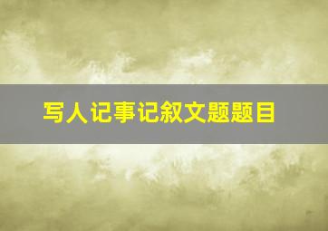 写人记事记叙文题题目