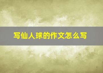 写仙人球的作文怎么写