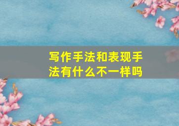 写作手法和表现手法有什么不一样吗