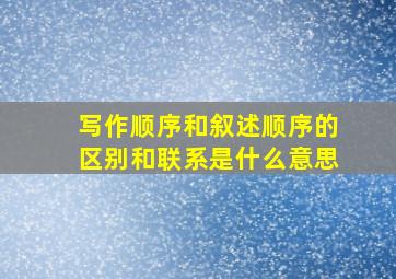 写作顺序和叙述顺序的区别和联系是什么意思