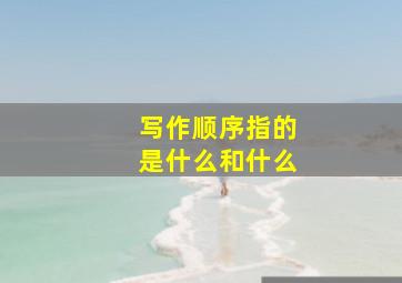 写作顺序指的是什么和什么