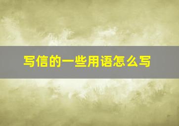 写信的一些用语怎么写