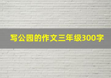 写公园的作文三年级300字