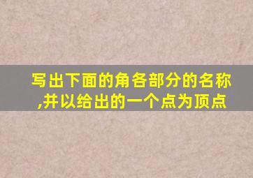 写出下面的角各部分的名称,并以给出的一个点为顶点